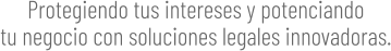 Protegiendo tus intereses y potenciando tu negocio con soluciones legales innovadoras.