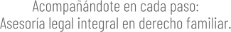 Acompañándote en cada paso: Asesoría legal integral en derecho familiar.