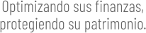 Optimizando sus finanzas, protegiendo su patrimonio.